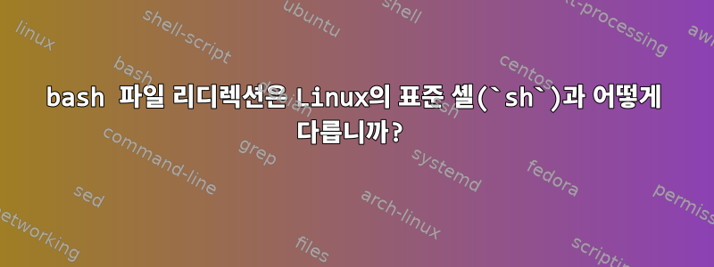 bash 파일 리디렉션은 Linux의 표준 셸(`sh`)과 어떻게 다릅니까?