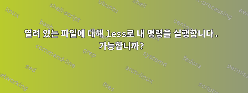 열려 있는 파일에 대해 less로 내 명령을 실행합니다. 가능합니까?