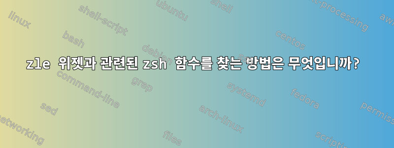 zle 위젯과 관련된 zsh 함수를 찾는 방법은 무엇입니까?