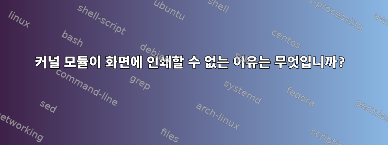 커널 모듈이 화면에 인쇄할 수 없는 이유는 무엇입니까?