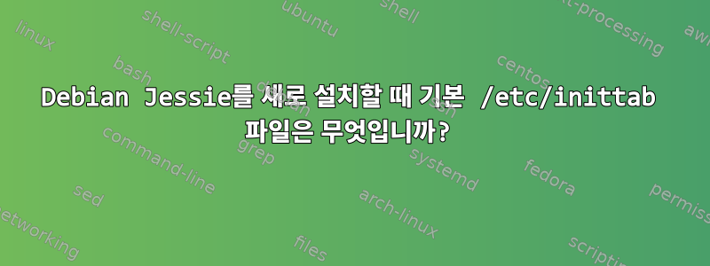 Debian Jessie를 새로 설치할 때 기본 /etc/inittab 파일은 무엇입니까?