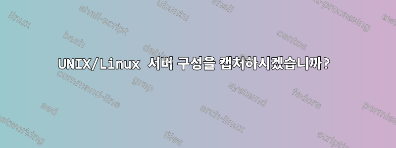 UNIX/Linux 서버 구성을 캡처하시겠습니까?