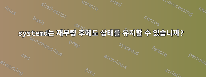 systemd는 재부팅 후에도 상태를 유지할 수 있습니까?