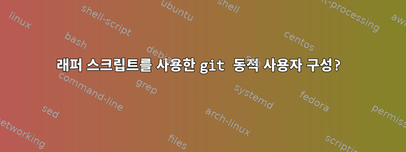 래퍼 스크립트를 사용한 git 동적 사용자 구성?