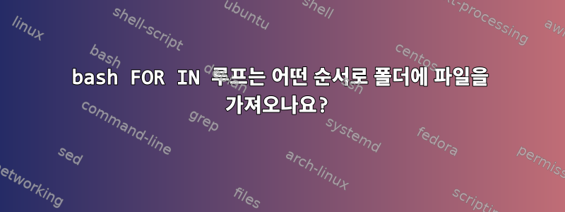 bash FOR IN 루프는 어떤 순서로 폴더에 파일을 가져오나요?