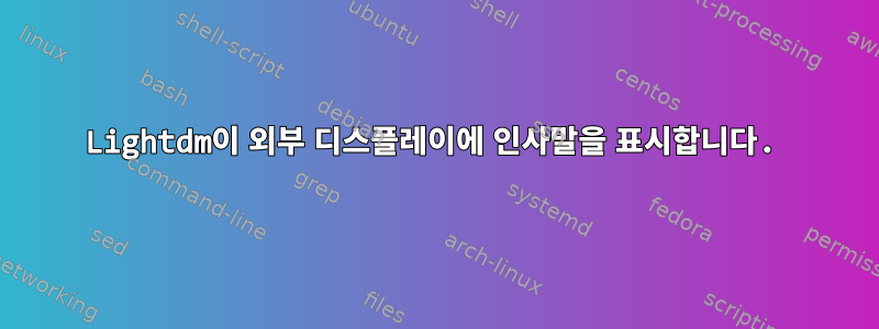 Lightdm이 외부 디스플레이에 인사말을 표시합니다.