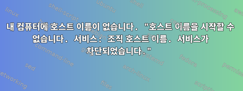 내 컴퓨터에 호스트 이름이 없습니다. "호스트 이름을 시작할 수 없습니다. 서비스: 조직 호스트 이름. 서비스가 차단되었습니다."