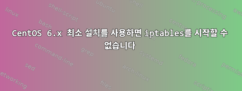 CentOS 6.x 최소 설치를 사용하면 iptables를 시작할 수 없습니다