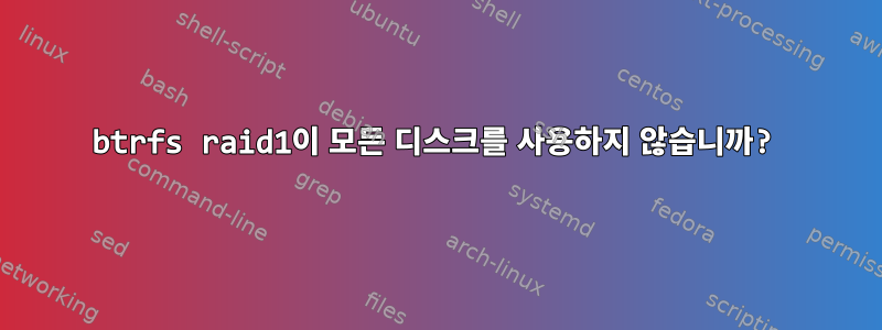 btrfs raid1이 모든 디스크를 사용하지 않습니까?