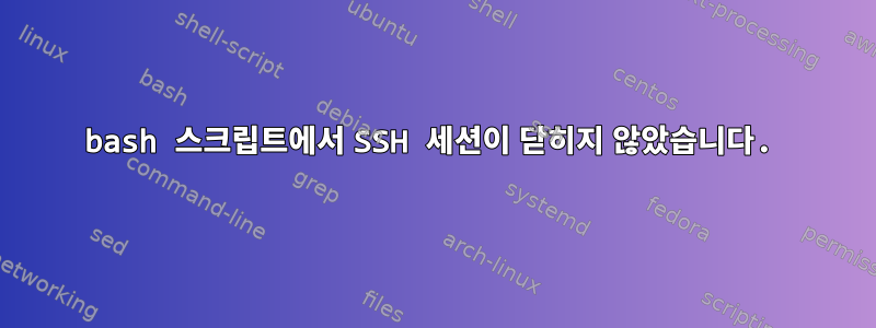 bash 스크립트에서 SSH 세션이 닫히지 않았습니다.