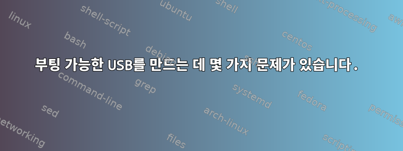 부팅 가능한 USB를 만드는 데 몇 가지 문제가 있습니다.