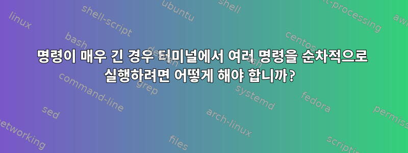 명령이 매우 긴 경우 터미널에서 여러 명령을 순차적으로 실행하려면 어떻게 해야 합니까?