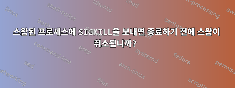 스왑된 프로세스에 SIGKILL을 보내면 종료하기 전에 스왑이 취소됩니까?