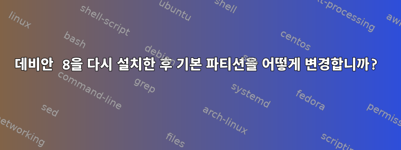 데비안 8을 다시 설치한 후 기본 파티션을 어떻게 변경합니까?