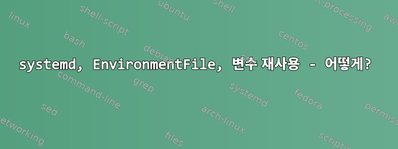 systemd, EnvironmentFile, 변수 재사용 - 어떻게?