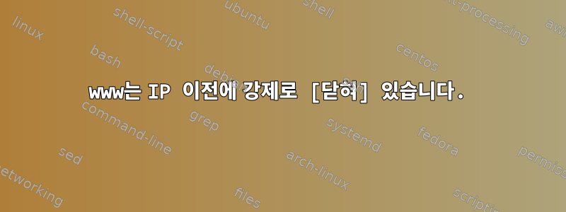 www는 IP 이전에 강제로 [닫혀] 있습니다.