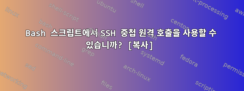 Bash 스크립트에서 SSH 중첩 원격 호출을 사용할 수 있습니까? [복사]