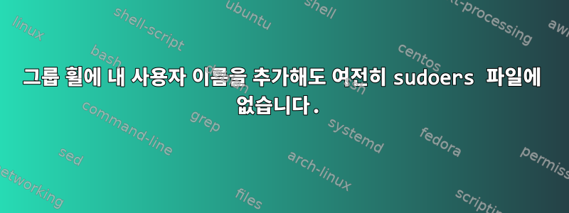 그룹 휠에 내 사용자 이름을 추가해도 여전히 sudoers 파일에 없습니다.