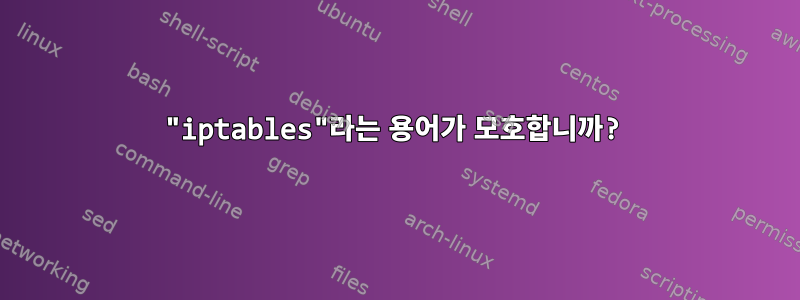 "iptables"라는 용어가 모호합니까?