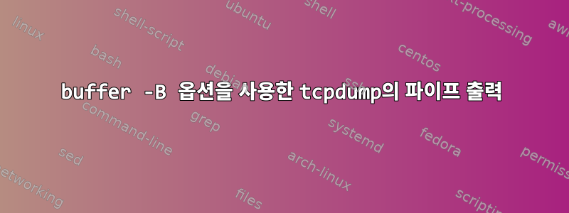 buffer -B 옵션을 사용한 tcpdump의 파이프 출력