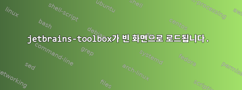 jetbrains-toolbox가 빈 화면으로 로드됩니다.