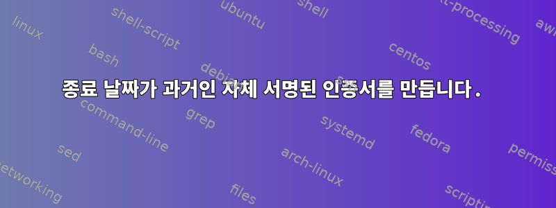 종료 날짜가 과거인 자체 서명된 인증서를 만듭니다.