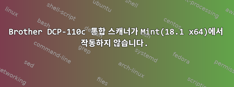 Brother DCP-110c 통합 스캐너가 Mint(18.1 x64)에서 작동하지 않습니다.