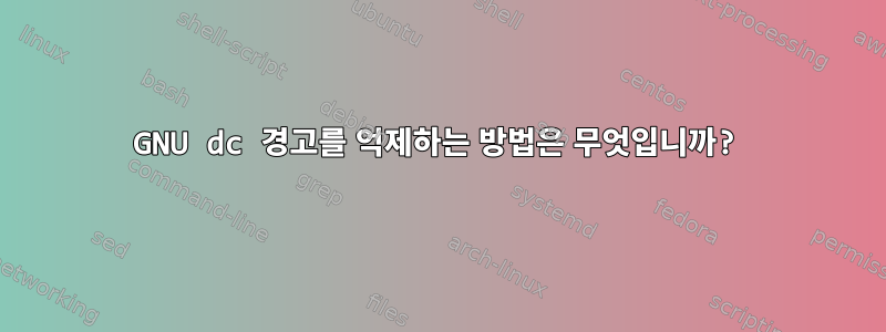 GNU dc 경고를 억제하는 방법은 무엇입니까?