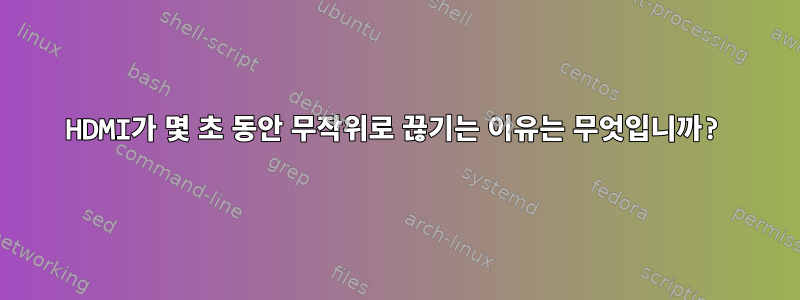 HDMI가 몇 초 동안 무작위로 끊기는 이유는 무엇입니까?