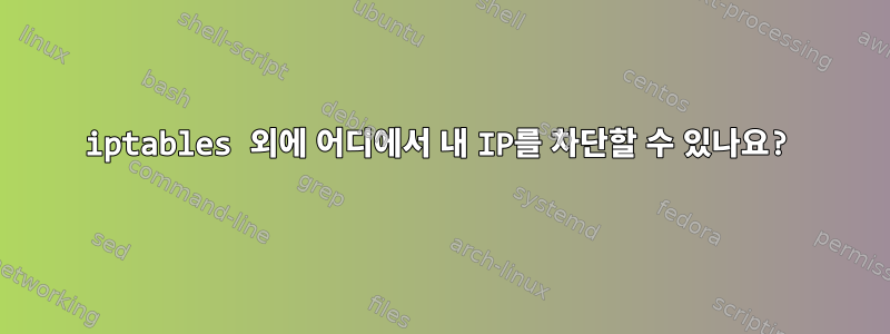 iptables 외에 어디에서 내 IP를 차단할 수 있나요?