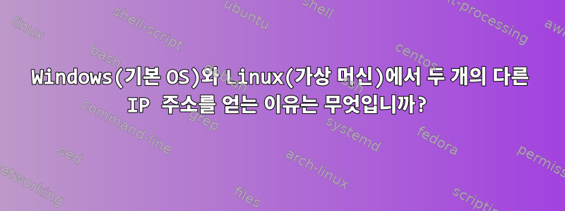 Windows(기본 OS)와 Linux(가상 머신)에서 두 개의 다른 IP 주소를 얻는 이유는 무엇입니까?