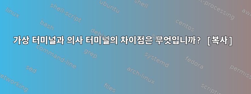 가상 터미널과 의사 터미널의 차이점은 무엇입니까? [복사]