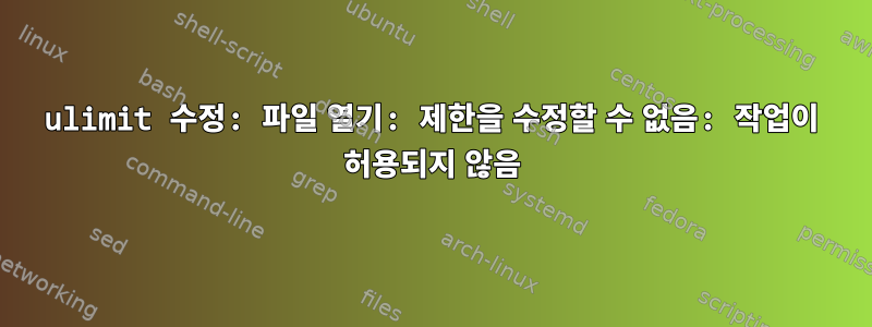 ulimit 수정: 파일 열기: 제한을 수정할 수 없음: 작업이 허용되지 않음