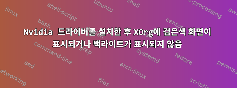 Nvidia 드라이버를 설치한 후 XOrg에 검은색 화면이 표시되거나 백라이트가 표시되지 않음