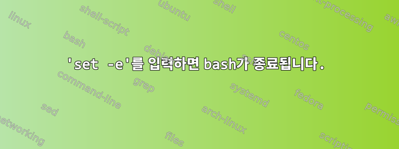 'set -e'를 입력하면 bash가 종료됩니다.