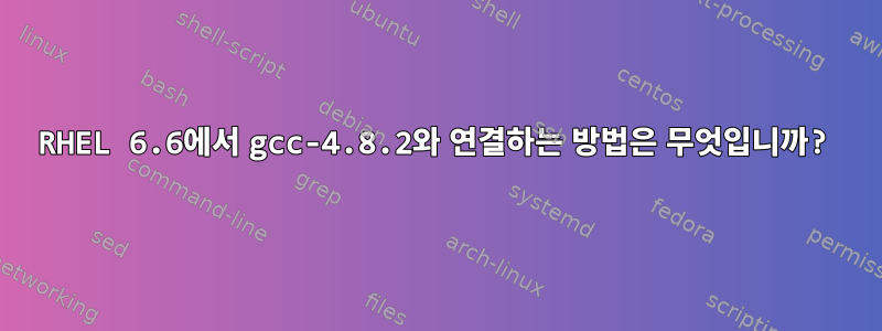 RHEL 6.6에서 gcc-4.8.2와 연결하는 방법은 무엇입니까?