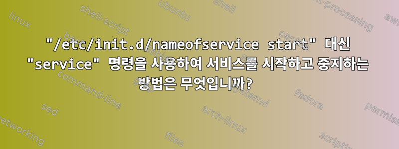 "/etc/init.d/nameofservice start" 대신 "service" 명령을 사용하여 서비스를 시작하고 중지하는 방법은 무엇입니까?