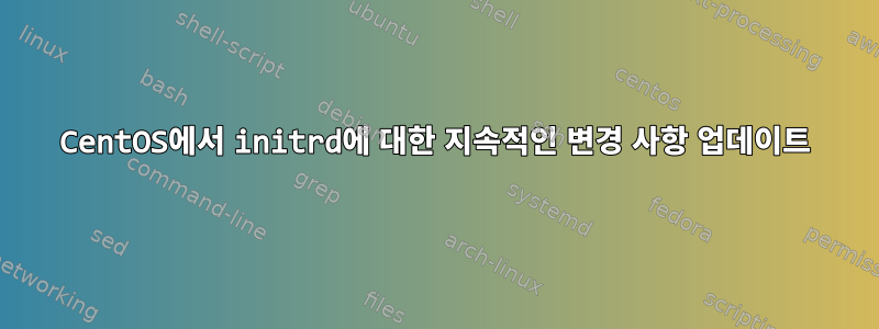 CentOS에서 initrd에 대한 지속적인 변경 사항 업데이트