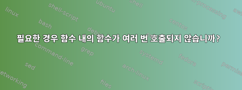 필요한 경우 함수 내의 함수가 여러 번 호출되지 않습니까?