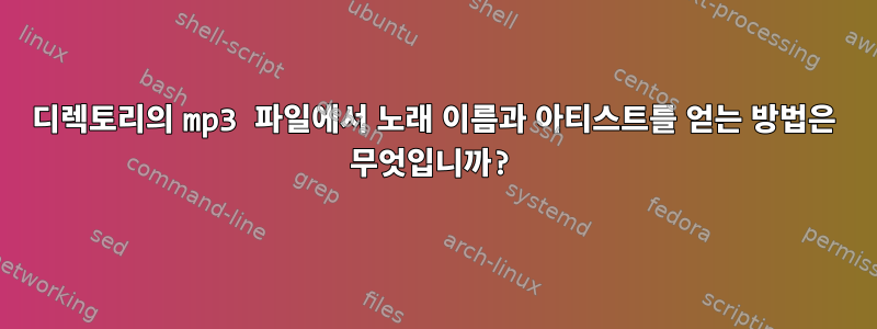 디렉토리의 mp3 파일에서 노래 이름과 아티스트를 얻는 방법은 무엇입니까?