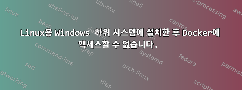 Linux용 Windows 하위 시스템에 설치한 후 Docker에 액세스할 수 없습니다.