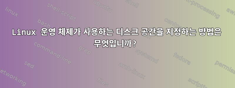 Linux 운영 체제가 사용하는 디스크 공간을 지정하는 방법은 무엇입니까?