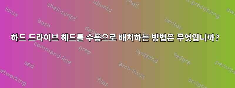 하드 드라이브 헤드를 수동으로 배치하는 방법은 무엇입니까?