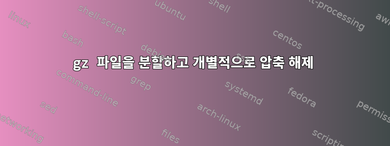 gz 파일을 분할하고 개별적으로 압축 해제