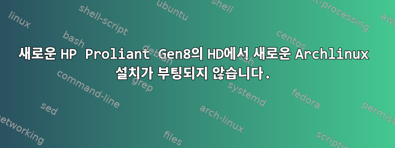 새로운 HP Proliant Gen8의 HD에서 새로운 Archlinux 설치가 부팅되지 않습니다.