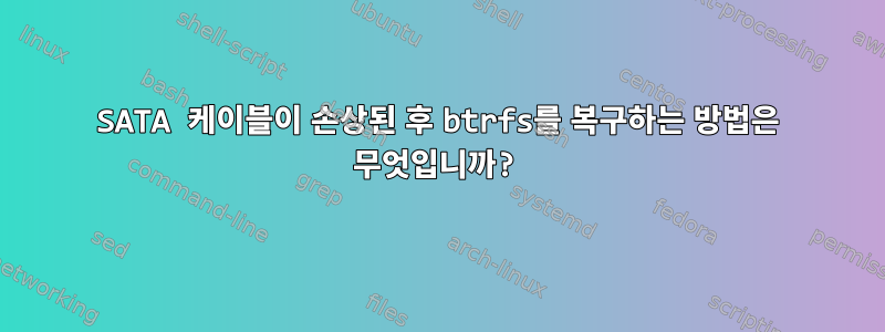 SATA 케이블이 손상된 후 btrfs를 복구하는 방법은 무엇입니까?