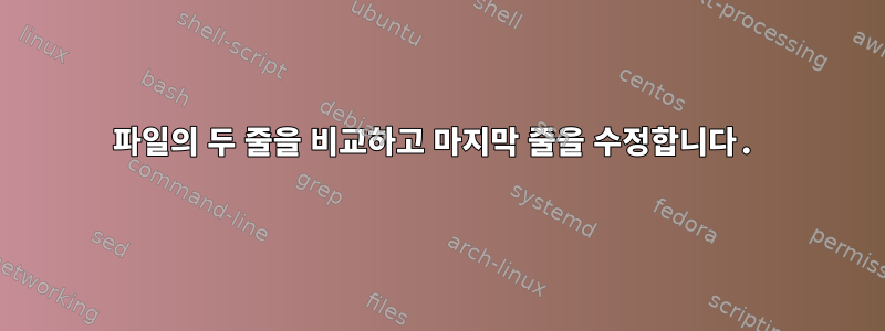 파일의 두 줄을 비교하고 마지막 줄을 수정합니다.