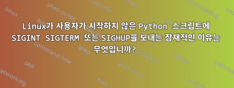 Linux가 사용자가 시작하지 않은 Python 스크립트에 SIGINT SIGTERM 또는 SIGHUP을 보내는 잠재적인 이유는 무엇입니까?