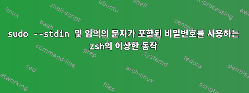 sudo --stdin 및 임의의 문자가 포함된 비밀번호를 사용하는 zsh의 이상한 동작