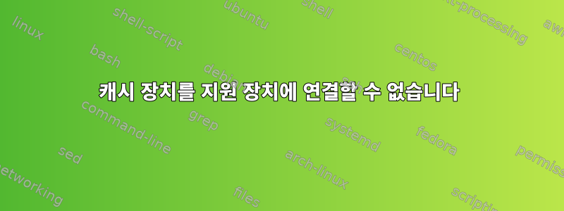 캐시 장치를 지원 장치에 연결할 수 없습니다